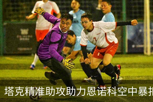 塔克精准助攻助力恩诺科空中暴扣表现分析
