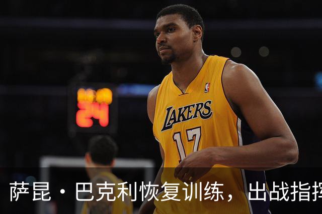 萨昆·巴克利恢复训练，出战指挥官队的可能性增加